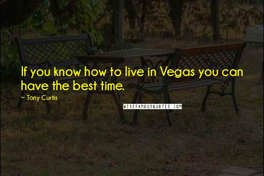 Tony Curtis Quotes: If you know how to live in Vegas you can have the best time.