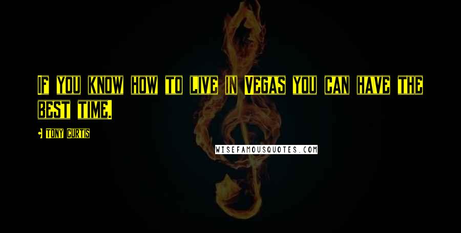 Tony Curtis Quotes: If you know how to live in Vegas you can have the best time.