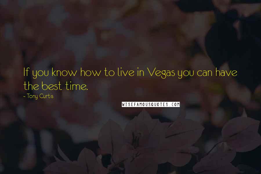 Tony Curtis Quotes: If you know how to live in Vegas you can have the best time.