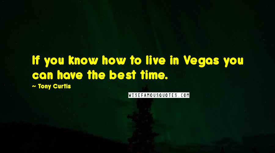 Tony Curtis Quotes: If you know how to live in Vegas you can have the best time.