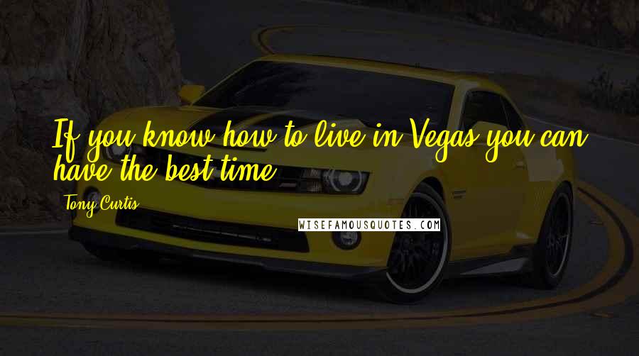 Tony Curtis Quotes: If you know how to live in Vegas you can have the best time.