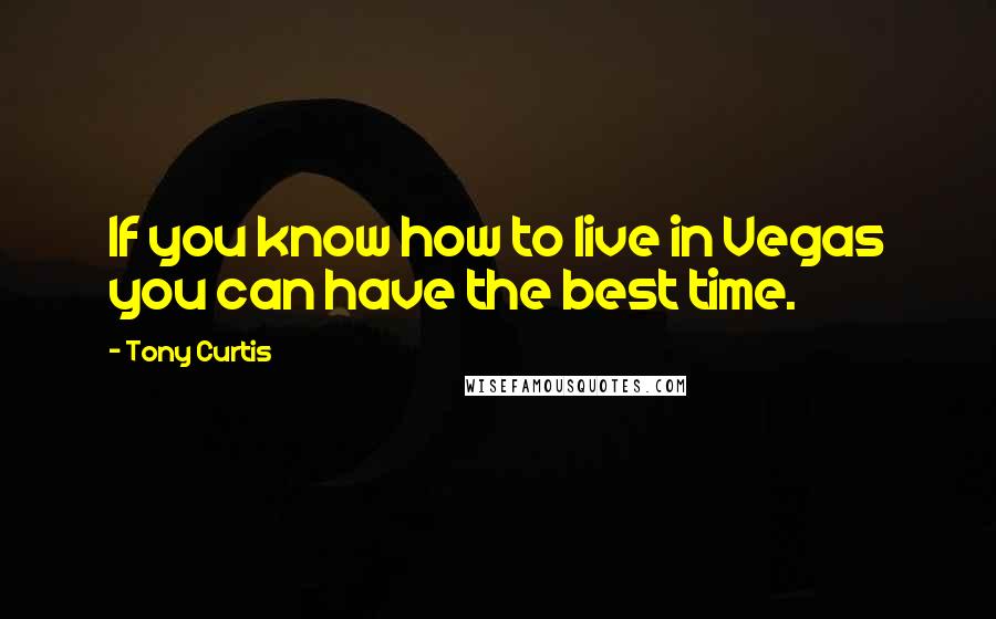 Tony Curtis Quotes: If you know how to live in Vegas you can have the best time.