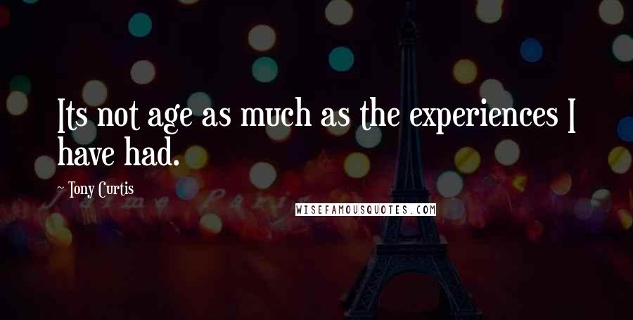 Tony Curtis Quotes: Its not age as much as the experiences I have had.