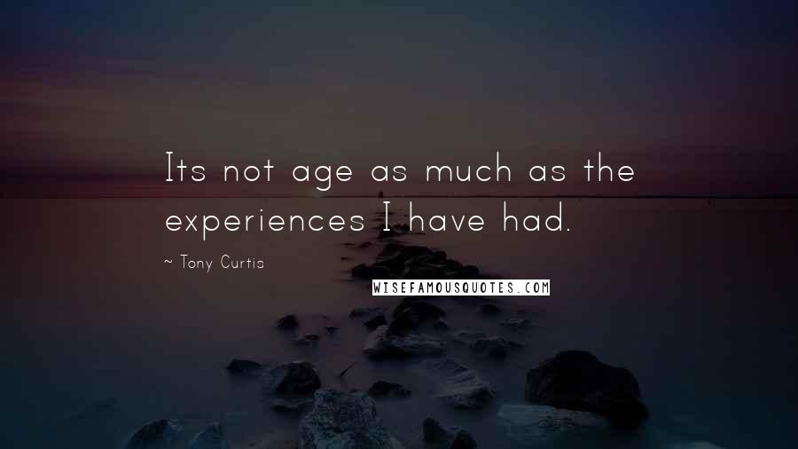 Tony Curtis Quotes: Its not age as much as the experiences I have had.