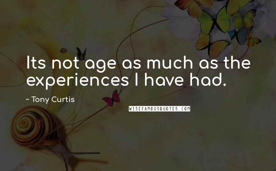 Tony Curtis Quotes: Its not age as much as the experiences I have had.