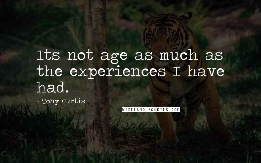 Tony Curtis Quotes: Its not age as much as the experiences I have had.
