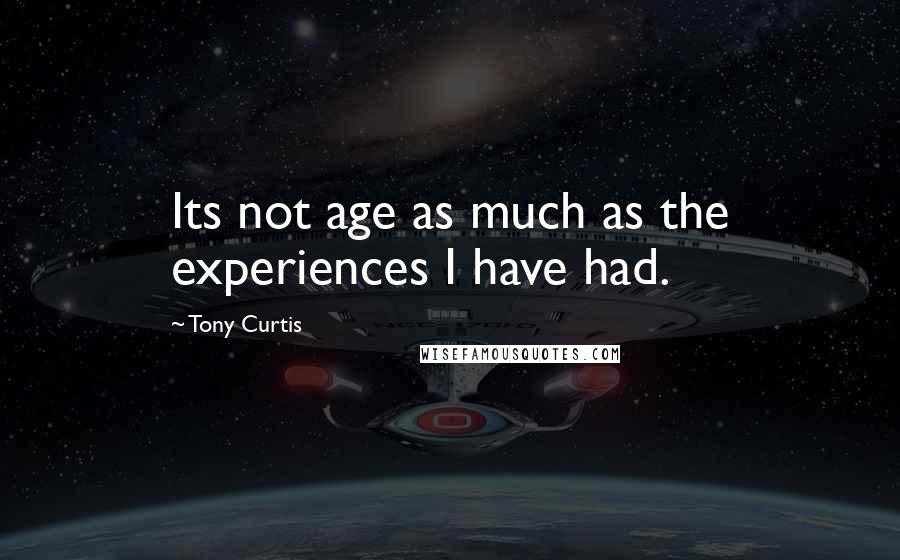 Tony Curtis Quotes: Its not age as much as the experiences I have had.