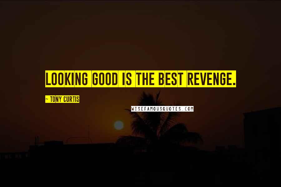 Tony Curtis Quotes: Looking good is the best revenge.