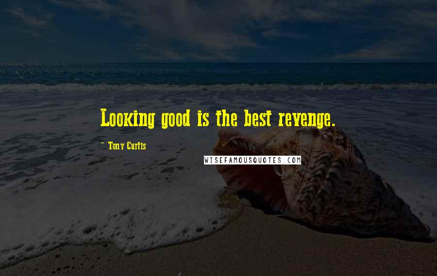 Tony Curtis Quotes: Looking good is the best revenge.