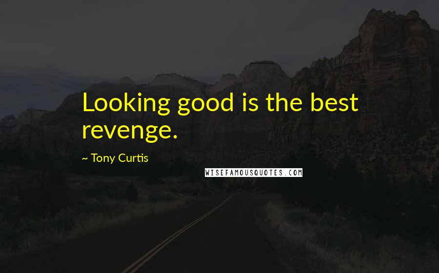 Tony Curtis Quotes: Looking good is the best revenge.