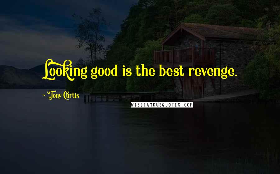 Tony Curtis Quotes: Looking good is the best revenge.