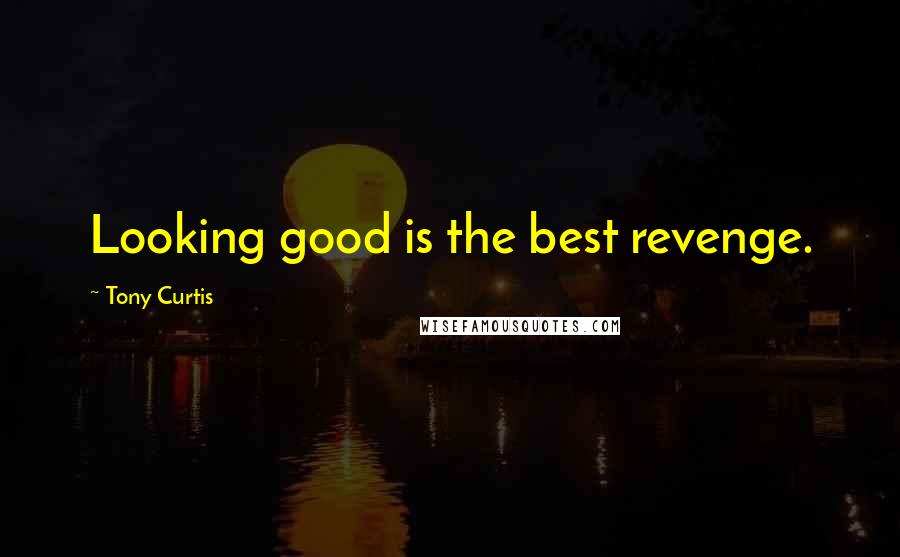 Tony Curtis Quotes: Looking good is the best revenge.