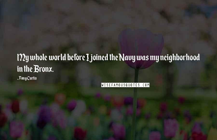 Tony Curtis Quotes: My whole world before I joined the Navy was my neighborhood in the Bronx.