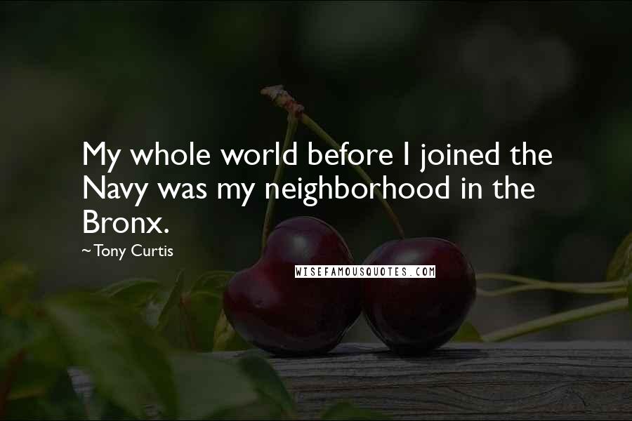 Tony Curtis Quotes: My whole world before I joined the Navy was my neighborhood in the Bronx.