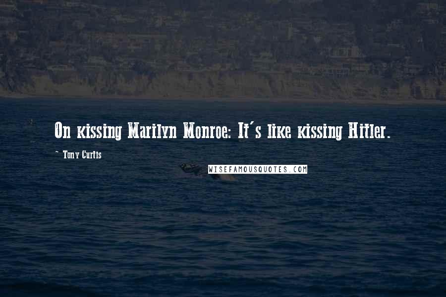 Tony Curtis Quotes: On kissing Marilyn Monroe: It's like kissing Hitler.