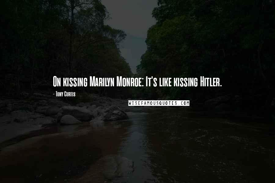 Tony Curtis Quotes: On kissing Marilyn Monroe: It's like kissing Hitler.