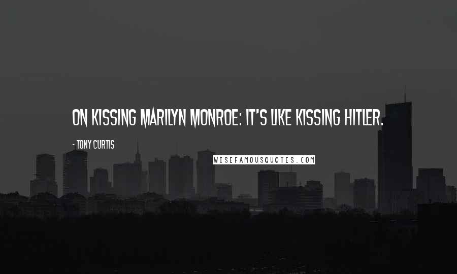 Tony Curtis Quotes: On kissing Marilyn Monroe: It's like kissing Hitler.