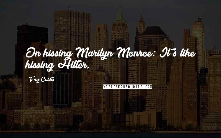 Tony Curtis Quotes: On kissing Marilyn Monroe: It's like kissing Hitler.