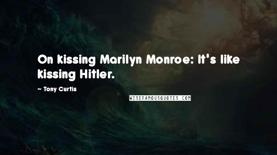 Tony Curtis Quotes: On kissing Marilyn Monroe: It's like kissing Hitler.