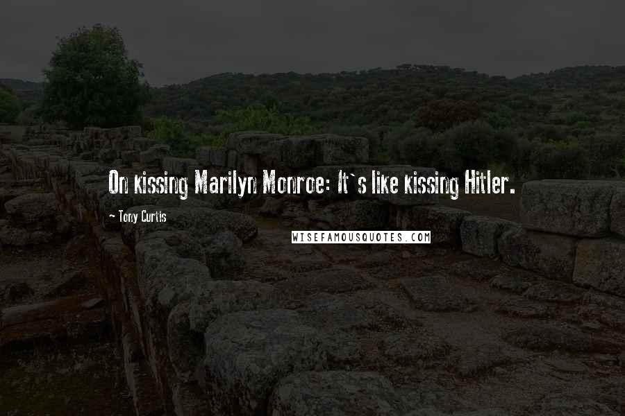 Tony Curtis Quotes: On kissing Marilyn Monroe: It's like kissing Hitler.