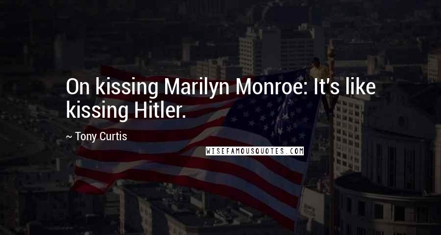 Tony Curtis Quotes: On kissing Marilyn Monroe: It's like kissing Hitler.