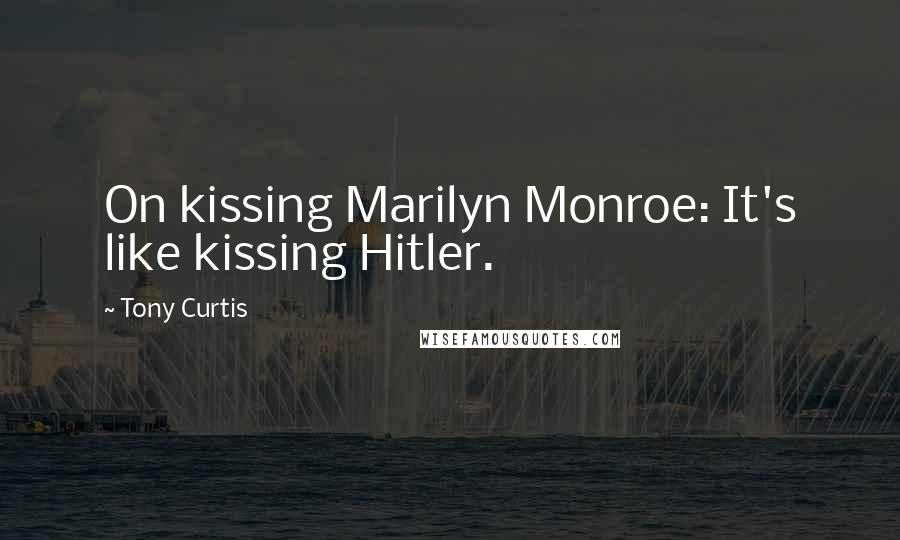 Tony Curtis Quotes: On kissing Marilyn Monroe: It's like kissing Hitler.