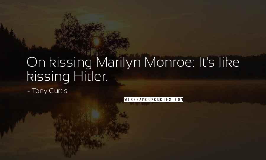 Tony Curtis Quotes: On kissing Marilyn Monroe: It's like kissing Hitler.