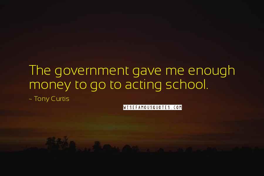 Tony Curtis Quotes: The government gave me enough money to go to acting school.