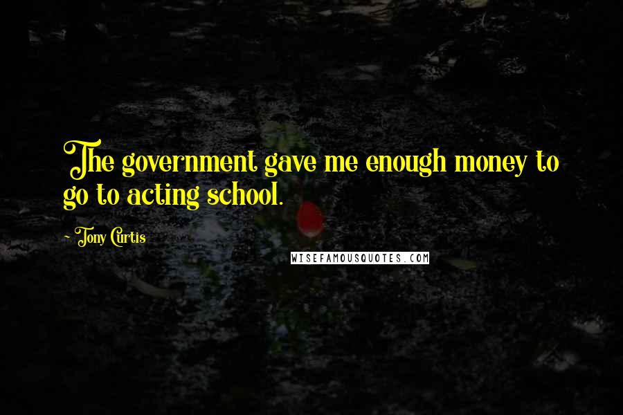 Tony Curtis Quotes: The government gave me enough money to go to acting school.