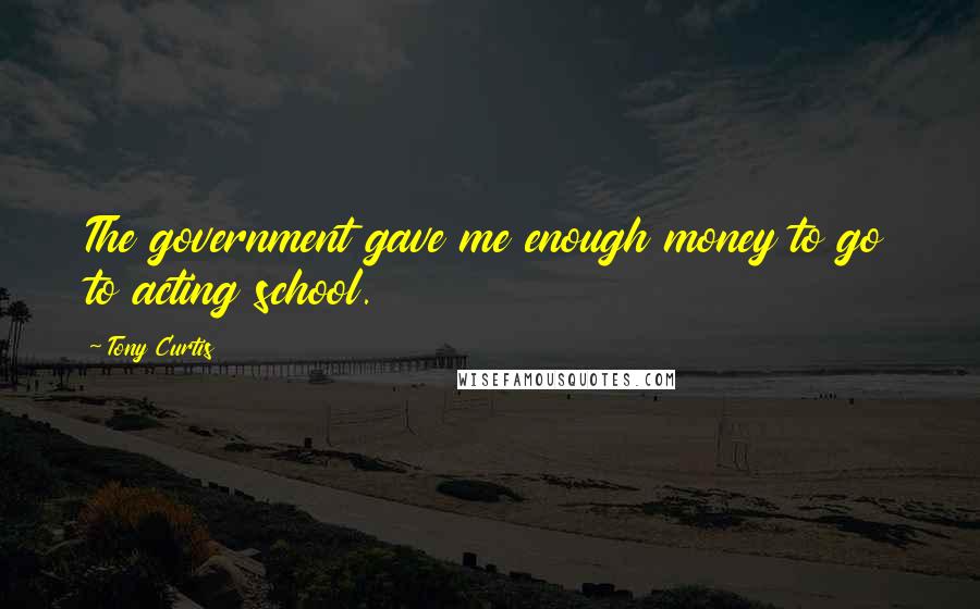 Tony Curtis Quotes: The government gave me enough money to go to acting school.