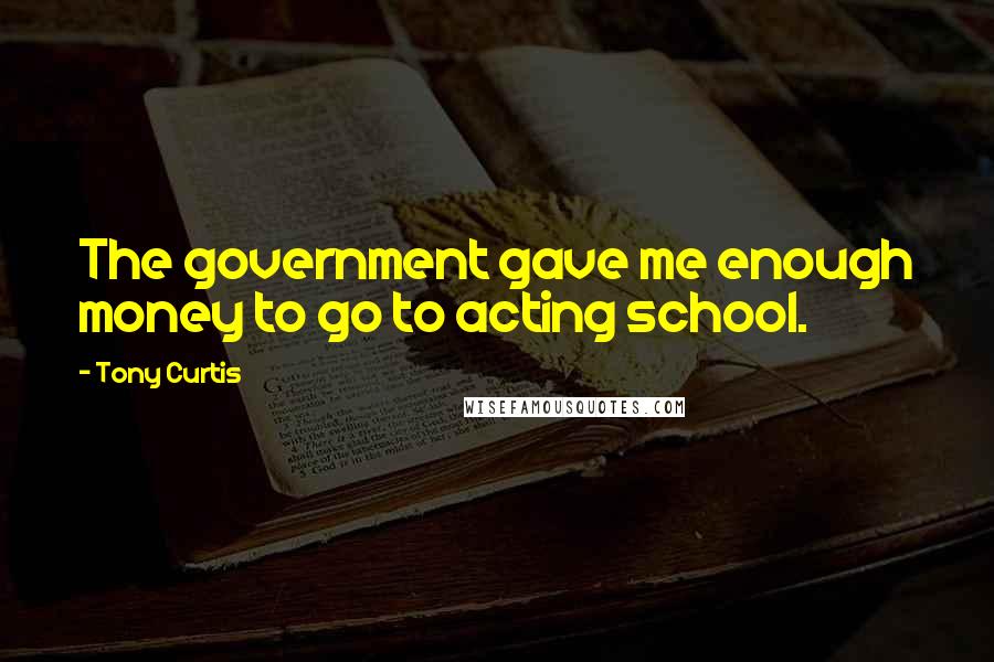 Tony Curtis Quotes: The government gave me enough money to go to acting school.