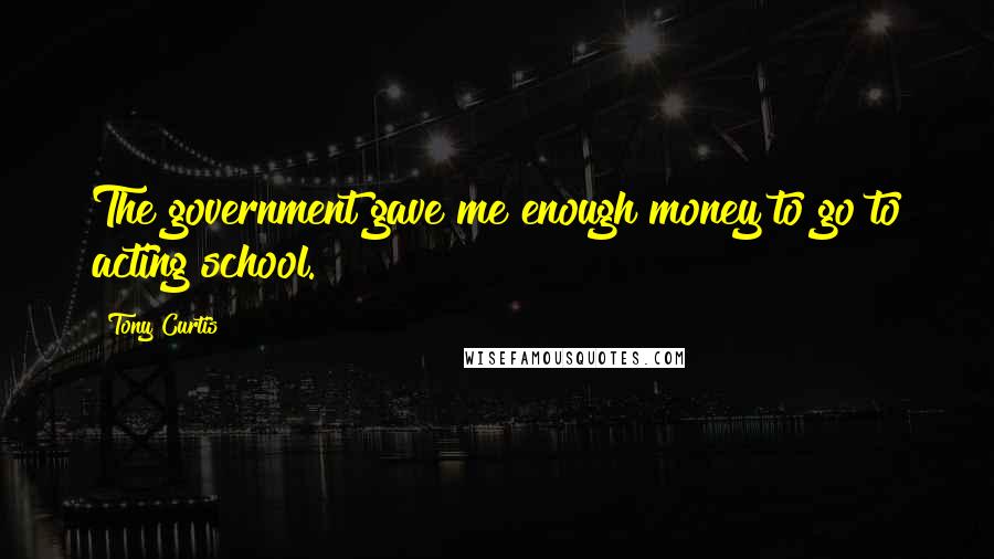 Tony Curtis Quotes: The government gave me enough money to go to acting school.