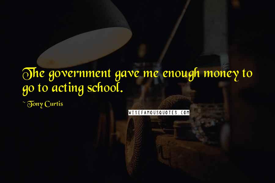 Tony Curtis Quotes: The government gave me enough money to go to acting school.