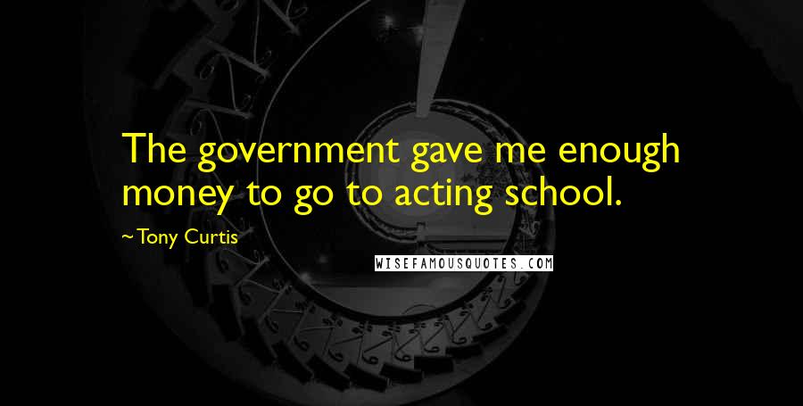 Tony Curtis Quotes: The government gave me enough money to go to acting school.