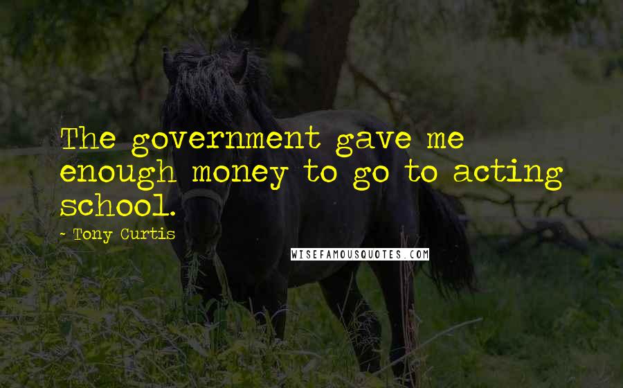 Tony Curtis Quotes: The government gave me enough money to go to acting school.