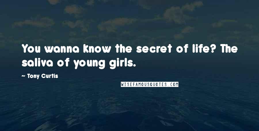 Tony Curtis Quotes: You wanna know the secret of life? The saliva of young girls.