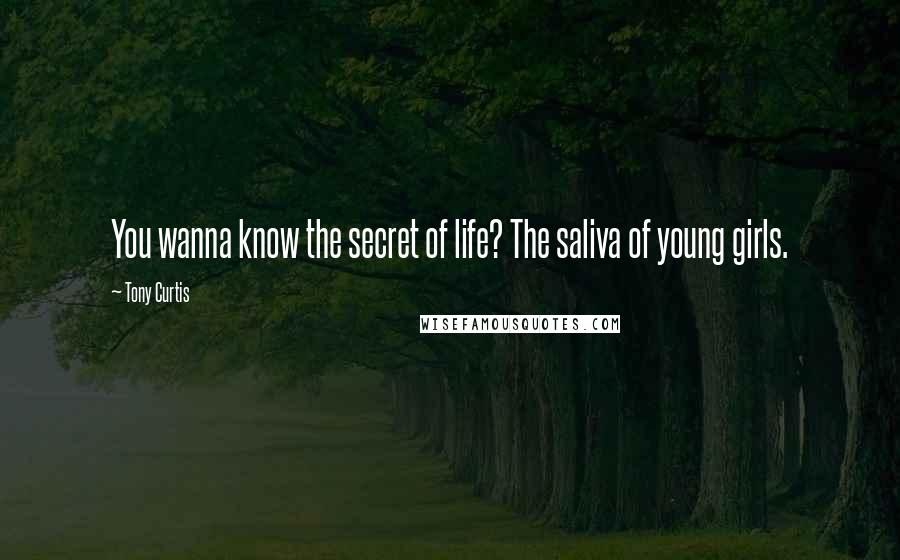 Tony Curtis Quotes: You wanna know the secret of life? The saliva of young girls.