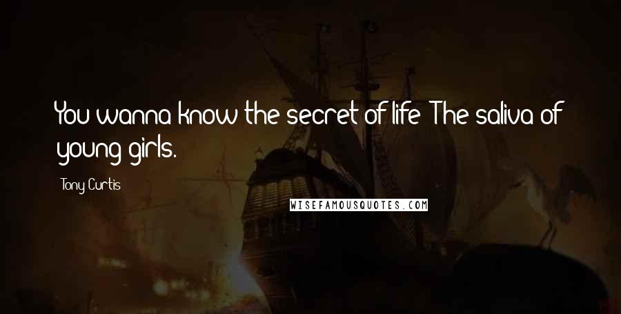 Tony Curtis Quotes: You wanna know the secret of life? The saliva of young girls.