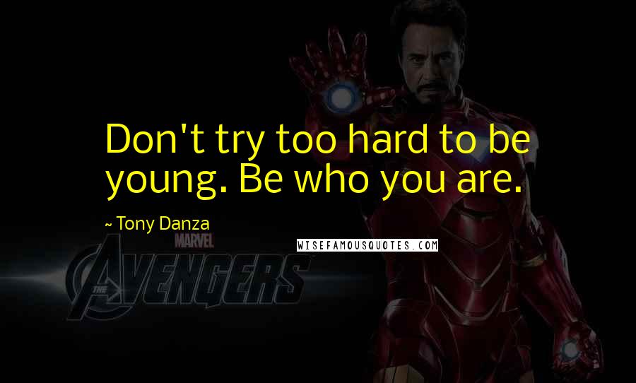 Tony Danza Quotes: Don't try too hard to be young. Be who you are.