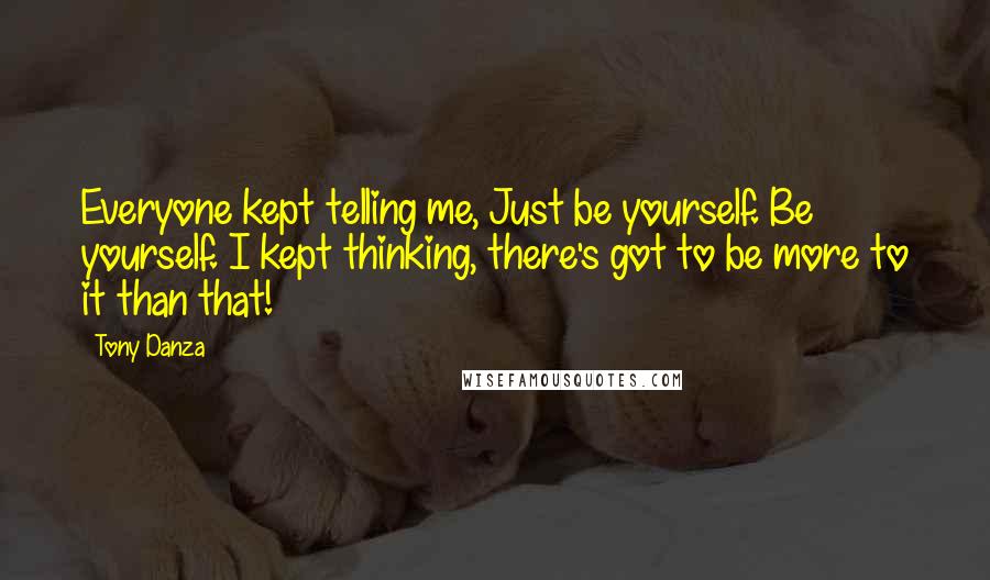 Tony Danza Quotes: Everyone kept telling me, Just be yourself. Be yourself. I kept thinking, there's got to be more to it than that!