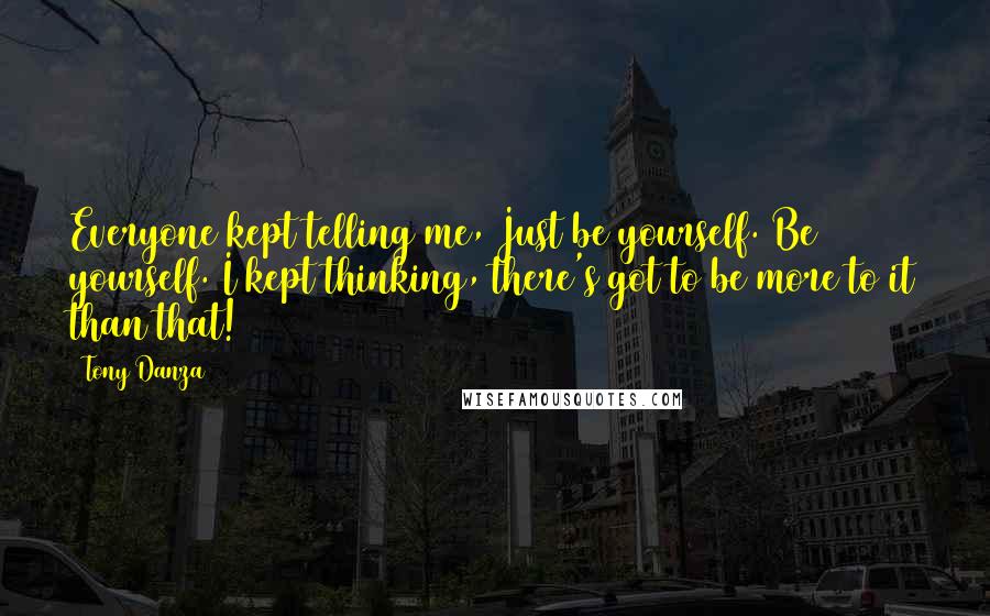 Tony Danza Quotes: Everyone kept telling me, Just be yourself. Be yourself. I kept thinking, there's got to be more to it than that!