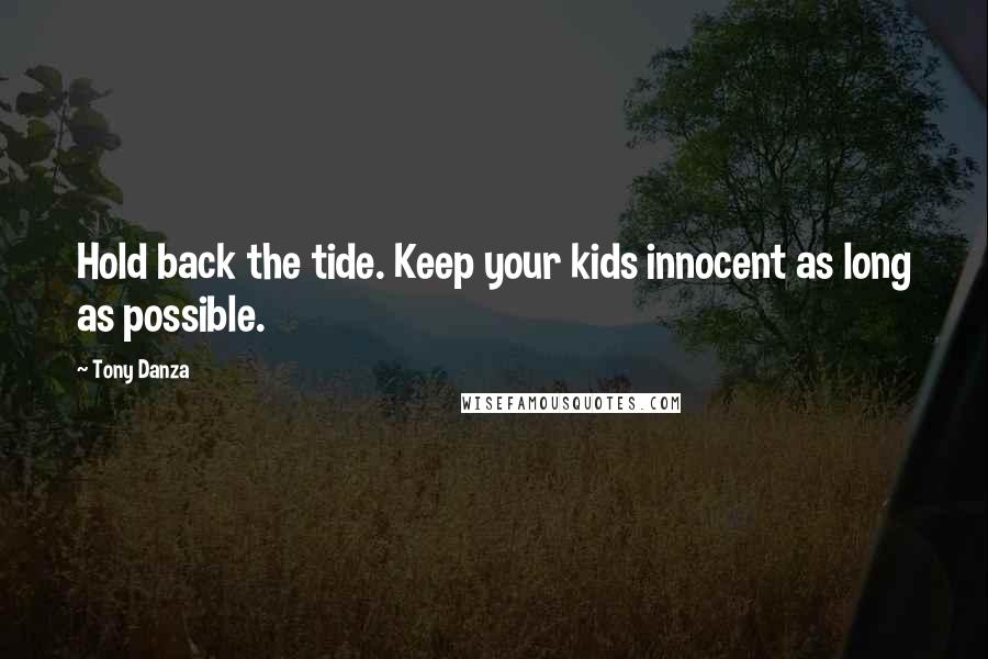 Tony Danza Quotes: Hold back the tide. Keep your kids innocent as long as possible.