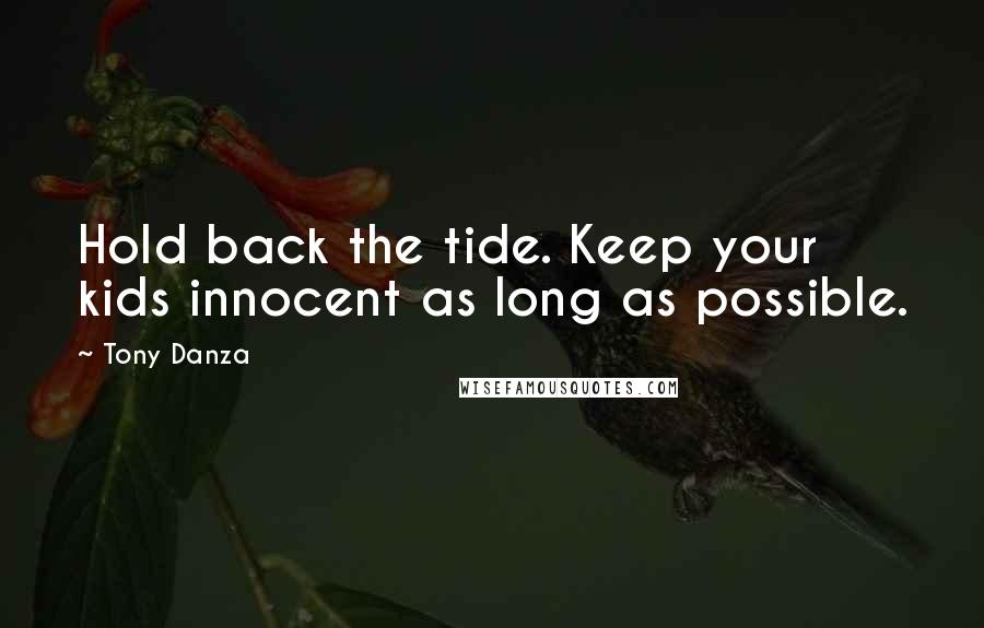 Tony Danza Quotes: Hold back the tide. Keep your kids innocent as long as possible.