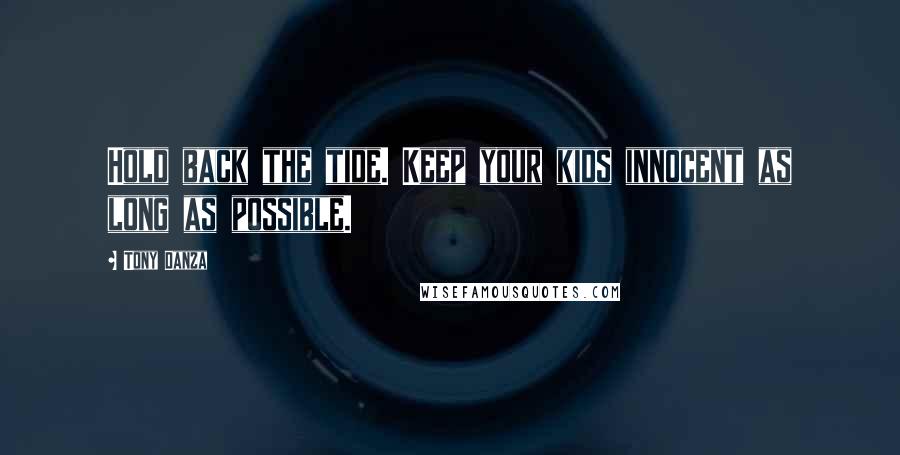 Tony Danza Quotes: Hold back the tide. Keep your kids innocent as long as possible.