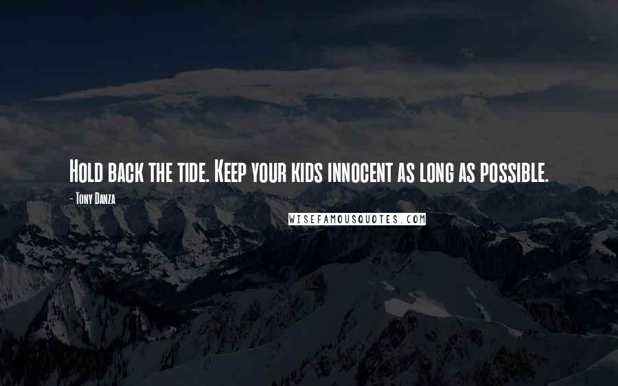 Tony Danza Quotes: Hold back the tide. Keep your kids innocent as long as possible.