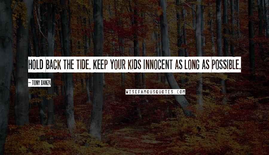 Tony Danza Quotes: Hold back the tide. Keep your kids innocent as long as possible.