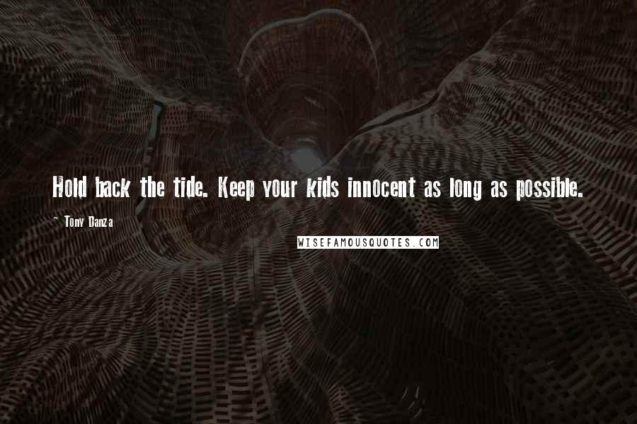 Tony Danza Quotes: Hold back the tide. Keep your kids innocent as long as possible.