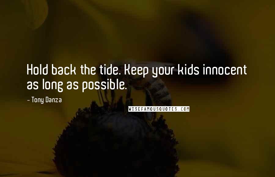 Tony Danza Quotes: Hold back the tide. Keep your kids innocent as long as possible.