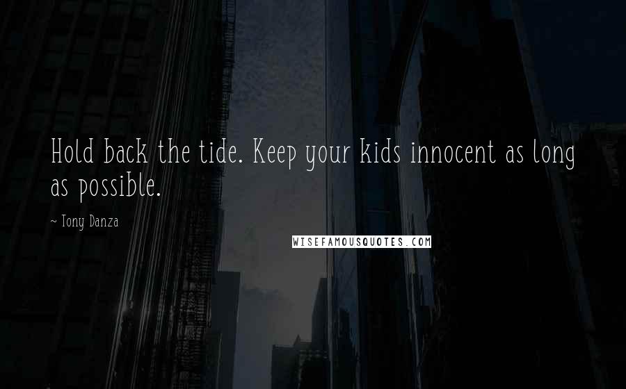 Tony Danza Quotes: Hold back the tide. Keep your kids innocent as long as possible.