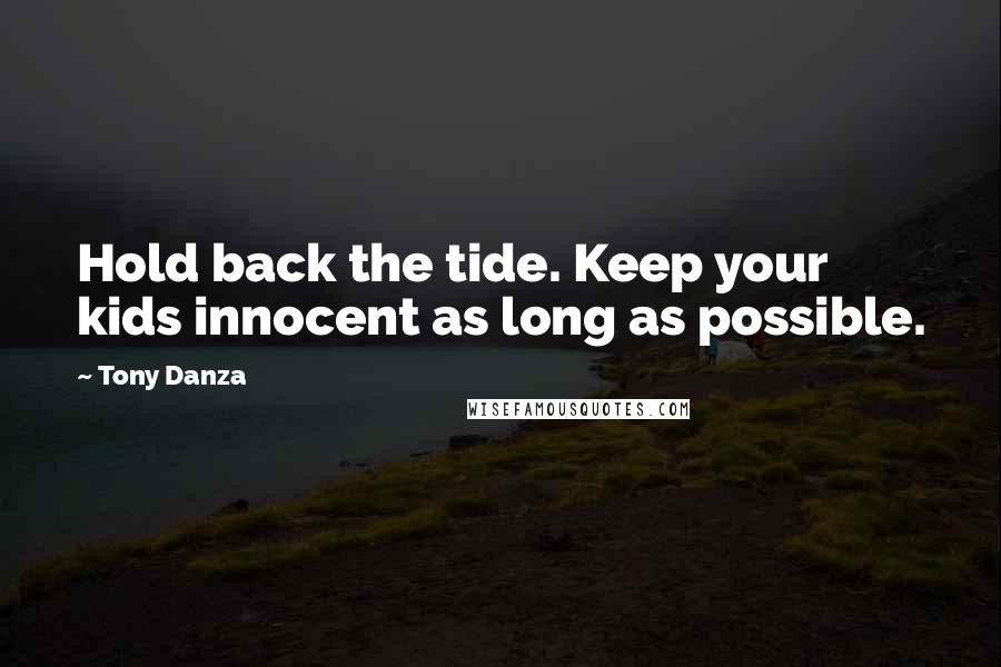 Tony Danza Quotes: Hold back the tide. Keep your kids innocent as long as possible.